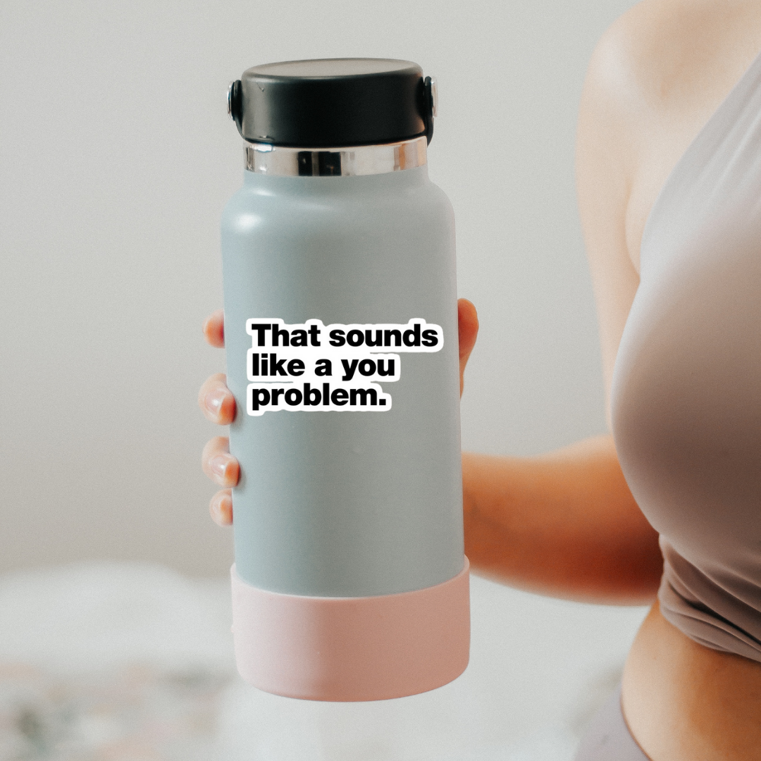 That sounds like a you problem sticker