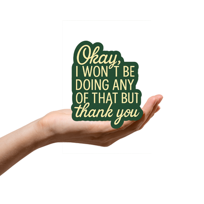 Okay i wont be doing any of that but thank you sticker