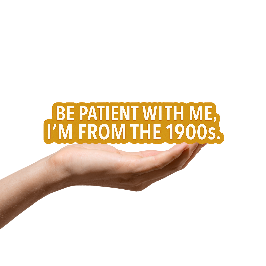 Be patient with me im from the 1900s sticker