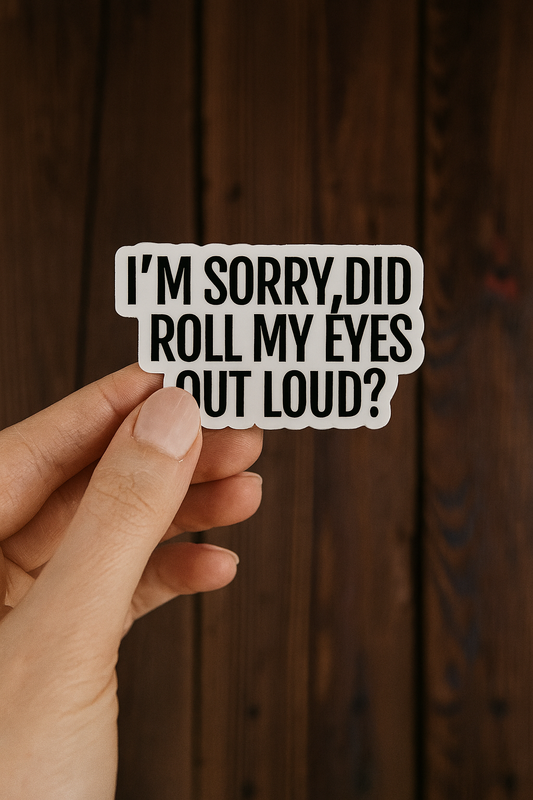 I'm Sorry did I roll my eyes out loud sticker?